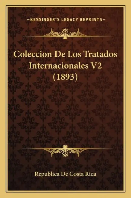 Coleccion De Los Tratados Internacionales V2 (1893) by Republica de Costa Rica