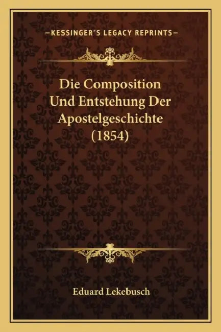 Die Composition Und Entstehung Der Apostelgeschichte (1854) by Eduard Lekebusch