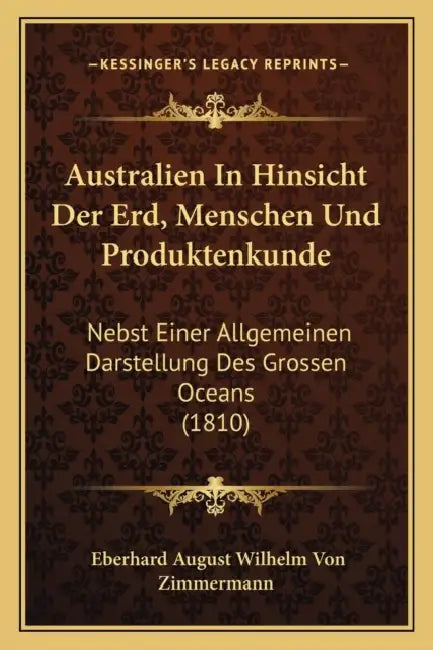 Australien In Hinsicht Der Erd, Menschen Und Produktenkunde: Nebst Einer Allgemeinen Darstellung Des Grossen Oceans (1810) by Eberhard August Wilhelm Von Zimmermann