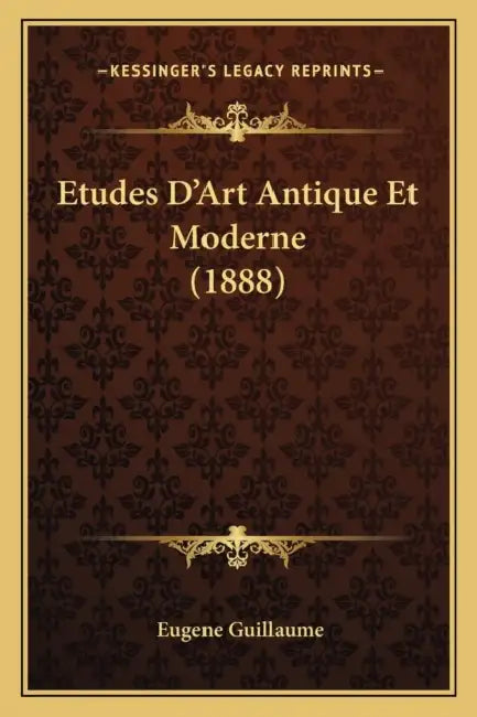 Etudes D'Art Antique Et Moderne (1888) by Eugene Guillaume