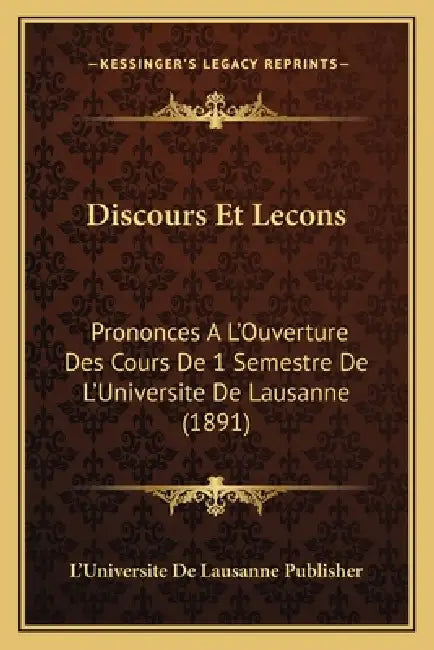 Discours Et Lecons: Prononces A L'Ouverture Des Cours De 1 Semestre De L'Universite De Lausanne (1891) by L'Universite de Lausanne Publisher