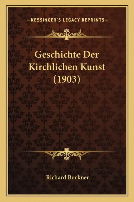 Geschichte Der Kirchlichen Kunst (1903) by Richard Burkner