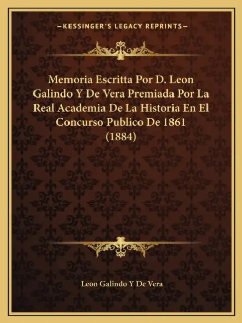 Memoria Escritta Por D. Leon Galindo Y De Vera Premiada Por La Real Academia De La Historia En El Concurso Publico De 1861 (1884) by Leon Galindo y. De Vera
