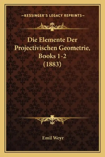 Die Elemente Der Projectivischen Geometrie, Books 1-2 (1883) by Emil Weyr