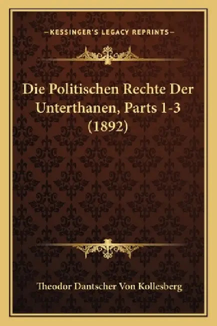 Die Politischen Rechte Der Unterthanen, Parts 1-3 (1892) by Theodor Dantscher Von Kollesberg