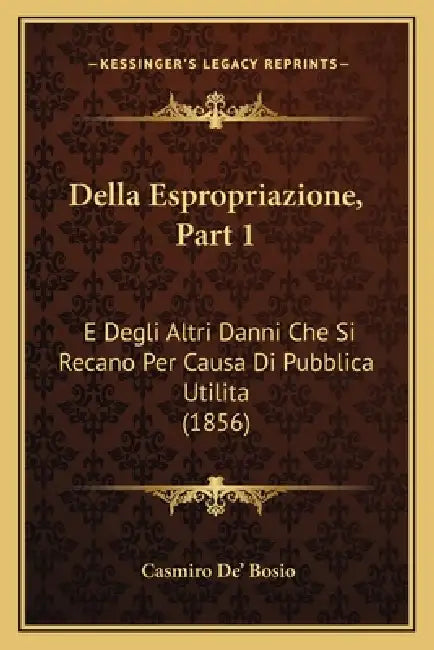 Della Espropriazione, Part 1: E Degli Altri Danni Che Si Recano Per Causa Di Pubblica Utilita (1856) by Casmiro De' Bosio
