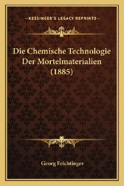 Die Chemische Technologie Der Mortelmaterialien (1885) by Georg Feichtinger