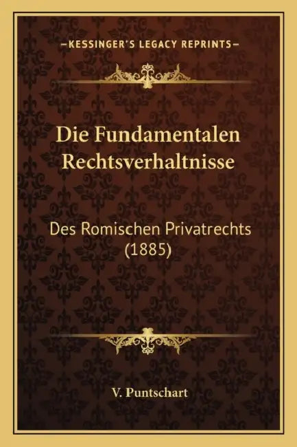 Die Fundamentalen Rechtsverhaltnisse: Des Romischen Privatrechts (1885) by V. Puntschart
