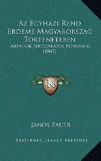 Az Egyhazi Rend Erdeme Magyarorszag Torteneteben: Arpadok Idoszakatol Korunkig (1847) by Janos Pauer