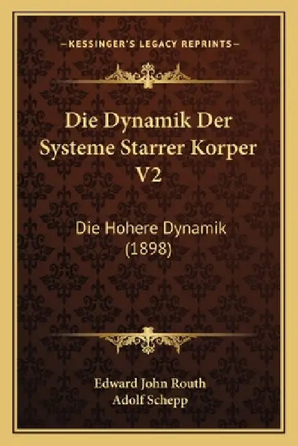 Die Dynamik Der Systeme Starrer Korper V2: Die Hohere Dynamik (1898) by Edward John Routh, Adolf Schepp