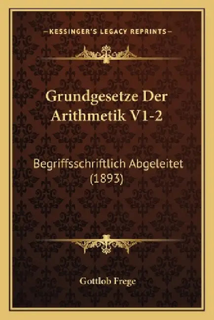 Grundgesetze Der Arithmetik V1-2: Begriffsschriftlich Abgeleitet (1893) by Gottlob Frege