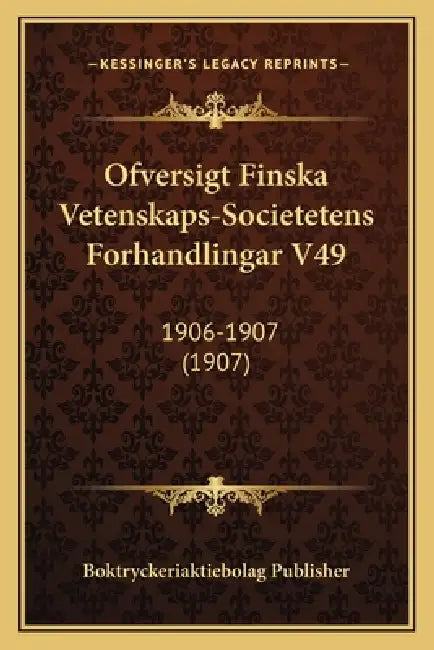 Ofversigt Finska Vetenskaps-Societetens Forhandlingar V49: 1906-1907 (1907) by Boktryckeriaktiebolag Publisher