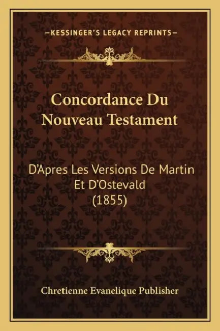 Concordance Du Nouveau Testament: D'Apres Les Versions De Martin Et D'Ostevald (1855) by Chretienne Evanelique Publisher