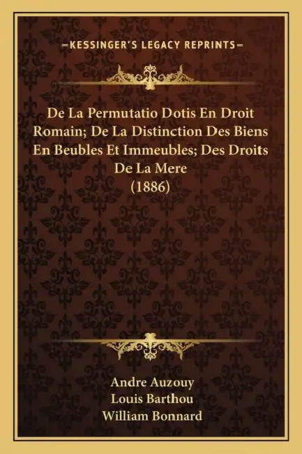 De La Permutatio Dotis En Droit Romain; De La Distinction Des Biens En Beubles Et Immeubles; Des Droits De La Mere (1886) by Andre Auzouy, Louis Barthou, William Bonnard