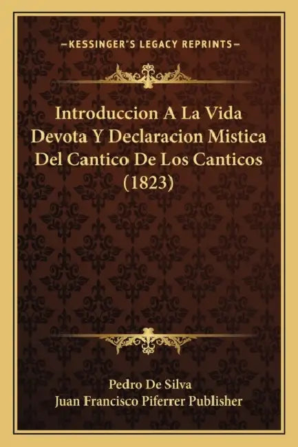 Introduccion A La Vida Devota Y Declaracion Mistica Del Cantico De Los Canticos (1823) by Pedro De Silva, Juan Francisco Piferrer Publisher