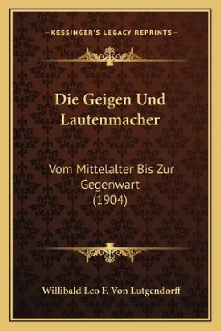 Die Geigen Und Lautenmacher: Vom Mittelalter Bis Zur Gegenwart (1904) by Willibald Leo F. Von Lutgendorff