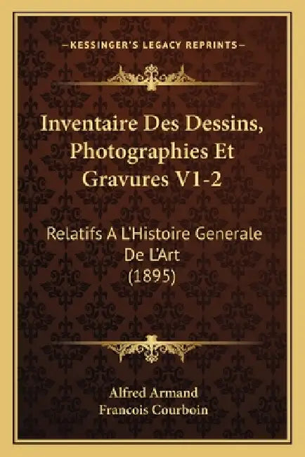 Inventaire Des Dessins, Photographies Et Gravures V1-2: Relatifs A L'Histoire Generale De L'Art (1895) by Alfred Armand, Francois Courboin