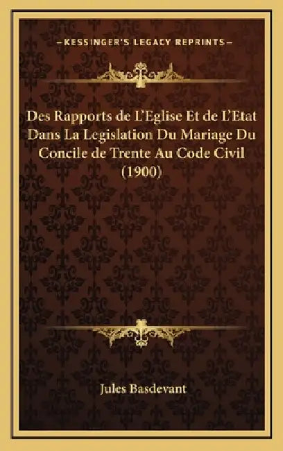 Des Rapports de L'Eglise Et de L'Etat Dans La Legislation Du Mariage Du Concile de Trente Au Code Civil (1900) by Jules Basdevant