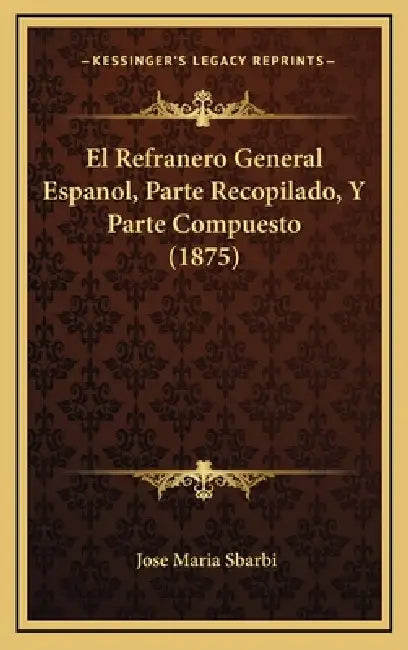 El Refranero General Espanol, Parte Recopilado, Y Parte Compuesto (1875) by Jose Maria Sbarbi
