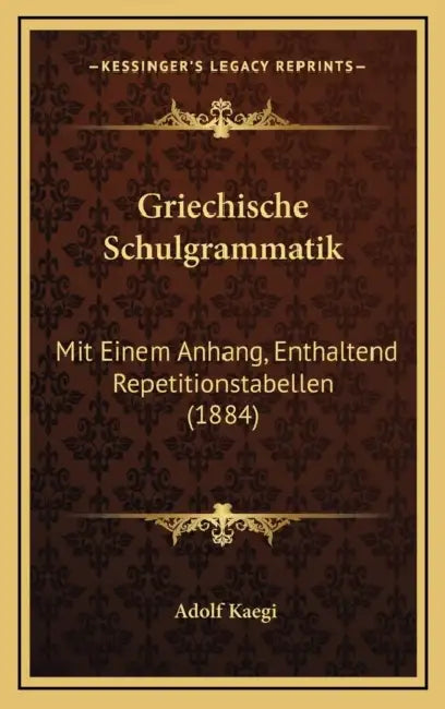 Griechische Schulgrammatik: Mit Einem Anhang, Enthaltend Repetitionstabellen (1884) by Adolf Kaegi