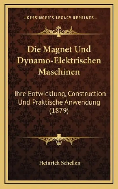 Die Magnet Und Dynamo-Elektrischen Maschinen: Ihre Entwicklung, Construction Und Praktische Anwendung (1879) by Heinrich Schellen