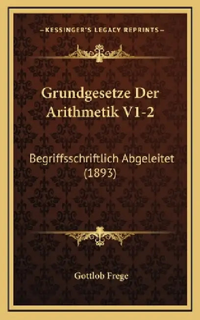 Grundgesetze Der Arithmetik V1-2: Begriffsschriftlich Abgeleitet (1893) by Gottlob Frege