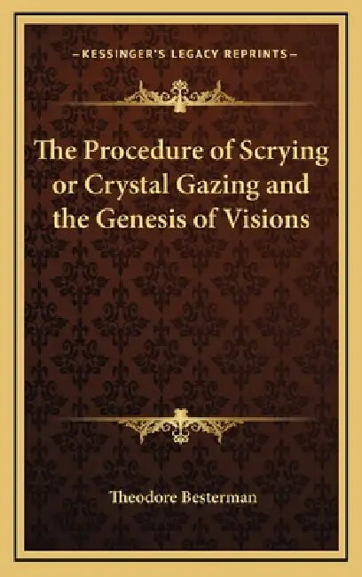 The Procedure of Scrying or Crystal Gazing and the Genesis of Visions by Theodore Besterman