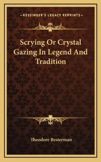 Scrying Or Crystal Gazing In Legend And Tradition by Theodore Besterman