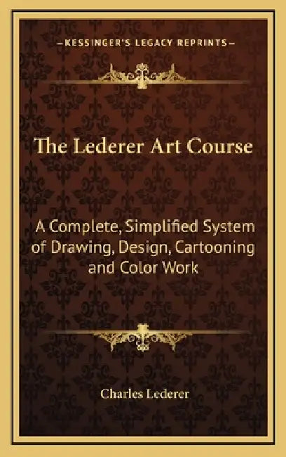 The Lederer Art Course: A Complete, Simplified System of Drawing, Design, Cartooning and Color Work by Charles Lederer