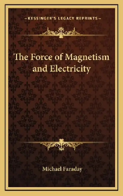 The Force of Magnetism and Electricity by Michael Faraday