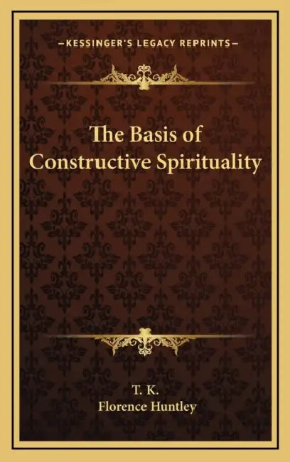 The Basis of Constructive Spirituality by T K, Florence Huntley