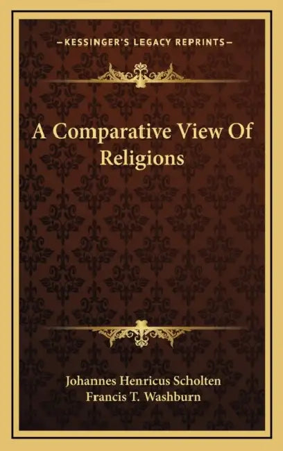 A Comparative View Of Religions by Johannes Henricus Scholten, Francis T. Washburn