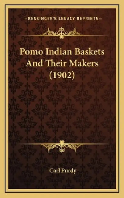 Pomo Indian Baskets And Their Makers (1902) by Carl Purdy