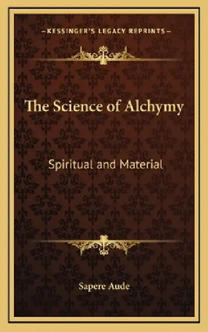 The Science of Alchymy: Spiritual and Material by Sapere Aude