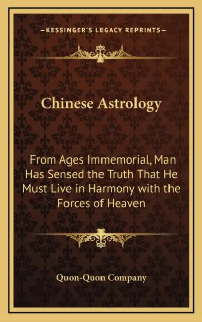 Chinese Astrology: From Ages Immemorial, Man Has Sensed the Truth That He Must Live in Harmony with the Forces of Heaven by Quon-Quon Company