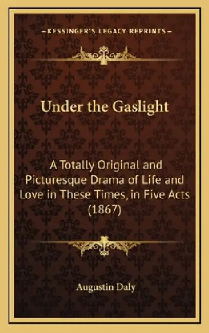 Under the Gaslight: A Totally Original and Picturesque Drama of Life and Love in These Times, in Five Acts (1867) by Augustin Daly