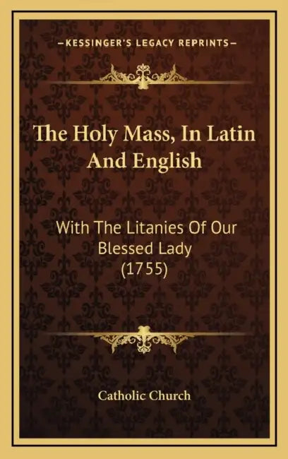 The Holy Mass, In Latin And English: With The Litanies Of Our Blessed Lady (1755) by Catholic Church