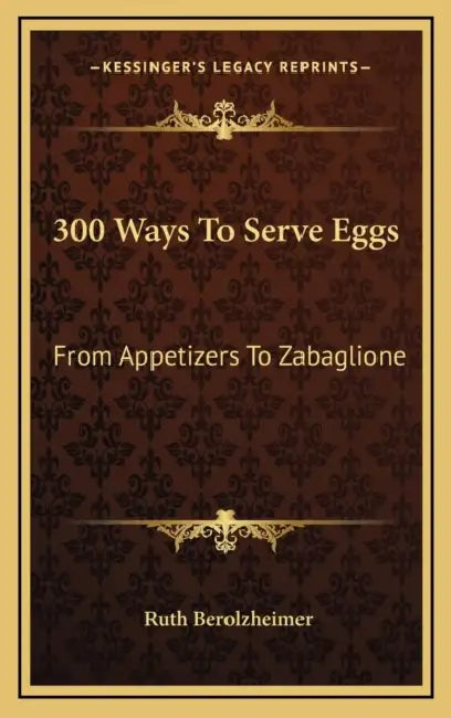 300 Ways To Serve Eggs: From Appetizers To Zabaglione by Ruth Berolzheimer