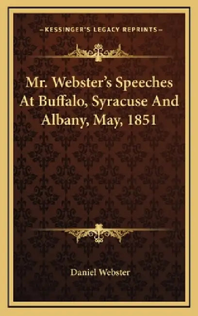 Mr. Webster's Speeches At Buffalo, Syracuse And Albany, May, 1851 by Daniel Webster