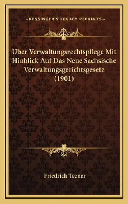 Uber Verwaltungsrechtspflege Mit Hinblick Auf Das Neue Sachsische Verwaltungsgerichtsgesetz (1901) by Friedrich Tezner