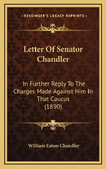 Letter Of Senator Chandler: In Further Reply To The Charges Made Against Him In That Caucus (1890) by William Eaton Chandler