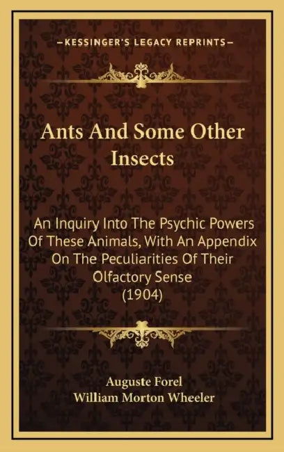 Ants And Some Other Insects: An Inquiry Into The Psychic Powers Of These Animals, With An Appendix On The Peculiarities Of Their Olfactory Sense (1904 by Auguste Forel, William Morton Wheeler