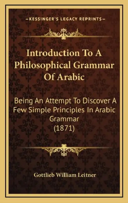 Introduction To A Philosophical Grammar Of Arabic: Being An Attempt To Discover A Few Simple Principles In Arabic Grammar (1871) by Gottlieb William Leitner