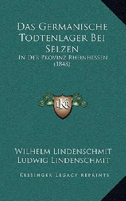 Das Germanische Todtenlager Bei Selzen: In Der Provinz Rheinhessen (1848) by Wilhelm Lindenschmit, Ludwig Lindenschmit