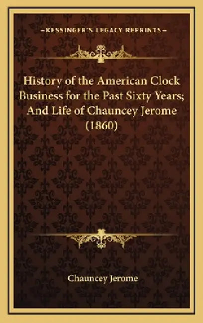 History of the American Clock Business for the Past Sixty Years; And Life of Chauncey Jerome (1860) by Chauncey Jerome