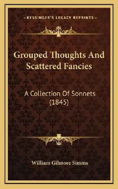 Grouped Thoughts And Scattered Fancies: A Collection Of Sonnets (1845) by William Gilmore Simms