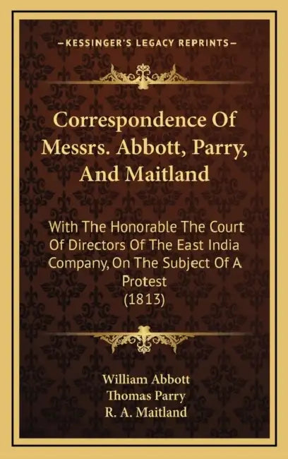 Correspondence Of Messrs. Abbott, Parry, And Maitland: With The Honorable The Court Of Directors Of The East India Company, On The Subject Of A Protes by William Abbott, Thomas Parry, R. A. Maitland