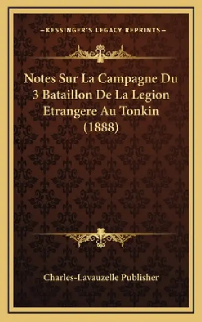 Notes Sur La Campagne Du 3 Bataillon De La Legion Etrangere Au Tonkin (1888) by Charles-Lavauzelle Publisher
