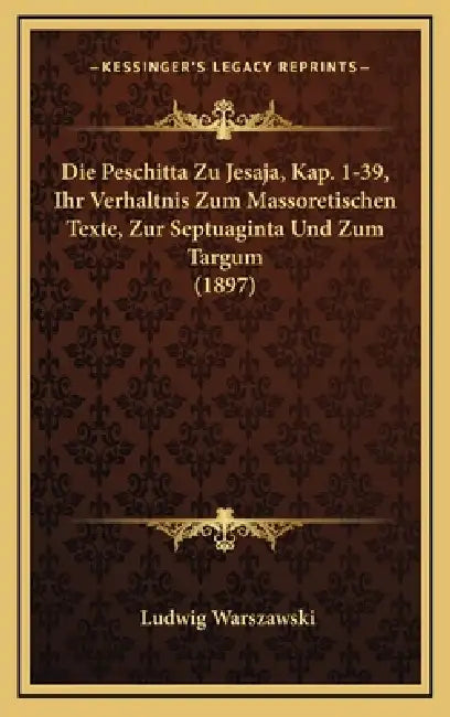 Die Peschitta Zu Jesaja, Kap. 1-39, Ihr Verhaltnis Zum Massoretischen Texte, Zur Septuaginta Und Zum Targum (1897) by Ludwig Warszawski