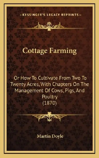 Cottage Farming: Or How To Cultivate From Two To Twenty Acres, With Chapters On The Management Of Cows, Pigs, And Poultry (1870) by Martin Doyle